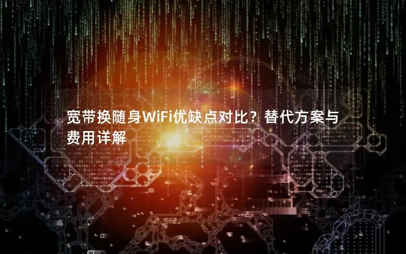 宽带换随身WiFi优缺点对比？替代方案与费用详解