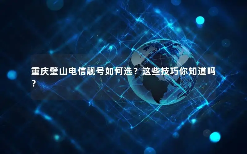 重庆璧山电信靓号如何选？这些技巧你知道吗？
