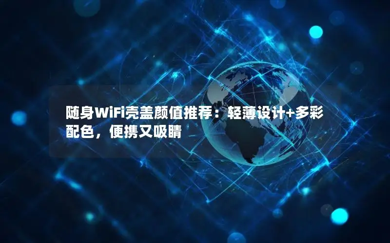 随身WiFi壳盖颜值推荐：轻薄设计+多彩配色，便携又吸睛