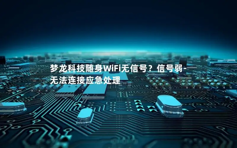 梦龙科技随身WiFi无信号？信号弱-无法连接应急处理