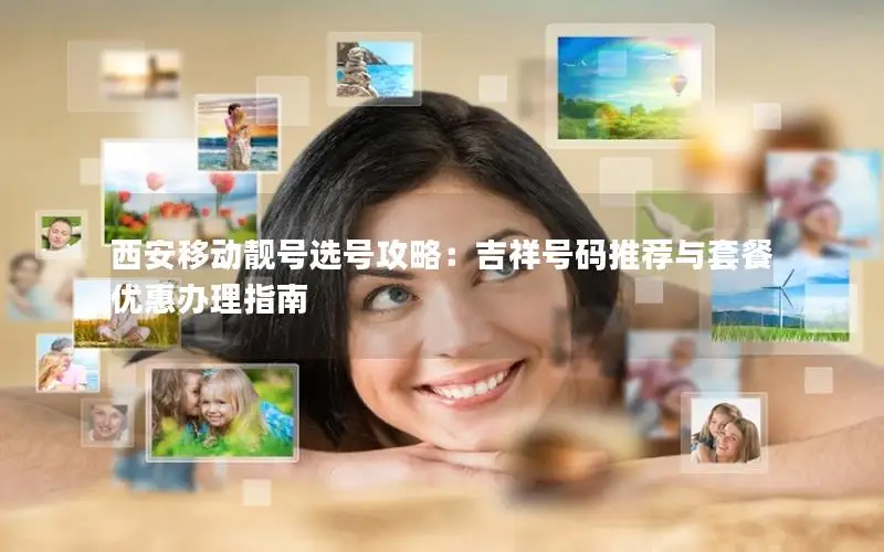 西安移动靓号选号攻略：吉祥号码推荐与套餐优惠办理指南