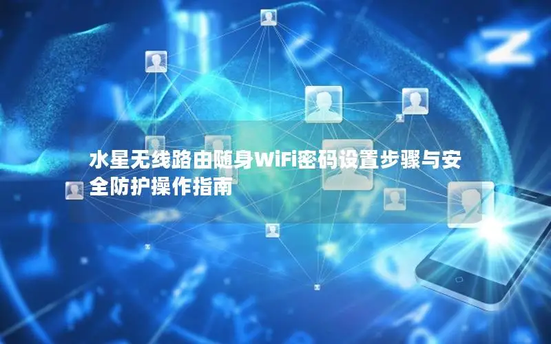 水星无线路由随身WiFi密码设置步骤与安全防护操作指南