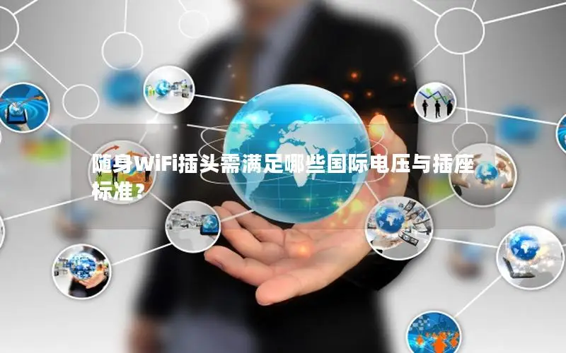 随身WiFi插头需满足哪些国际电压与插座标准？