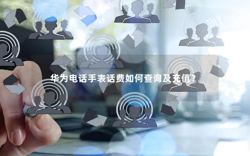 华为电话手表话费如何查询及充值？