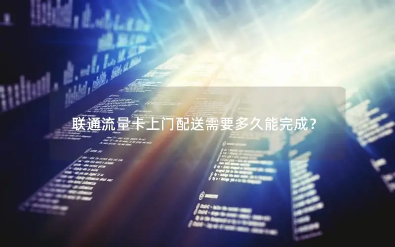 联通流量卡上门配送需要多久能完成？