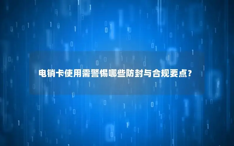 电销卡使用需警惕哪些防封与合规要点？