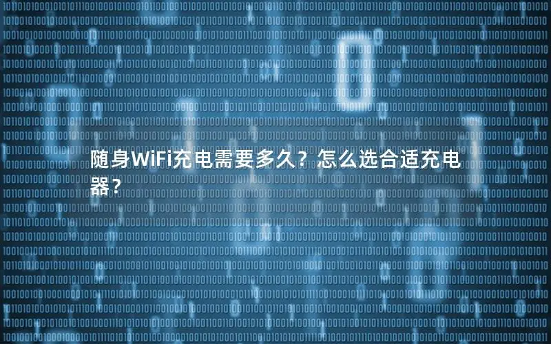 随身WiFi充电需要多久？怎么选合适充电器？