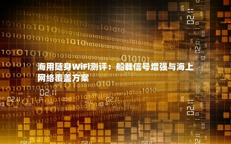 海用随身WiFi测评：船载信号增强与海上网络覆盖方案