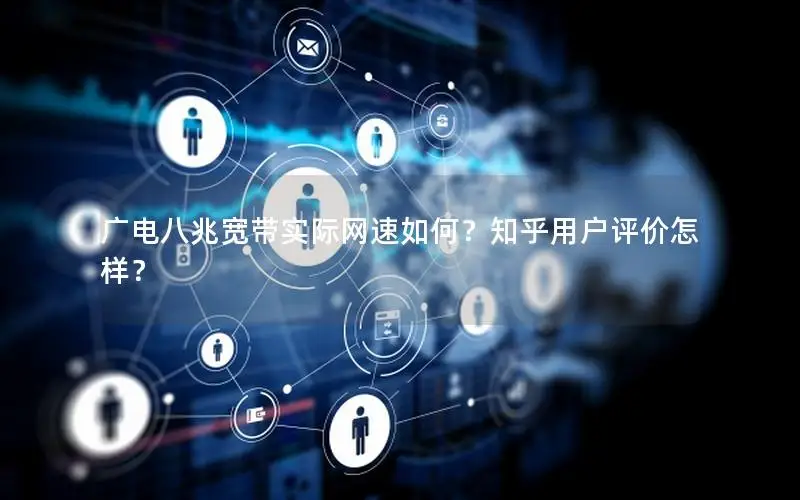 广电八兆宽带实际网速如何？知乎用户评价怎样？