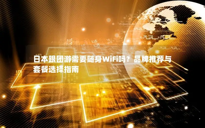 日本跟团游需要随身WiFi吗？品牌推荐与套餐选择指南