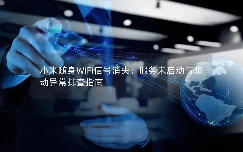 小米随身WiFi信号消失：服务未启动与驱动异常排查指南