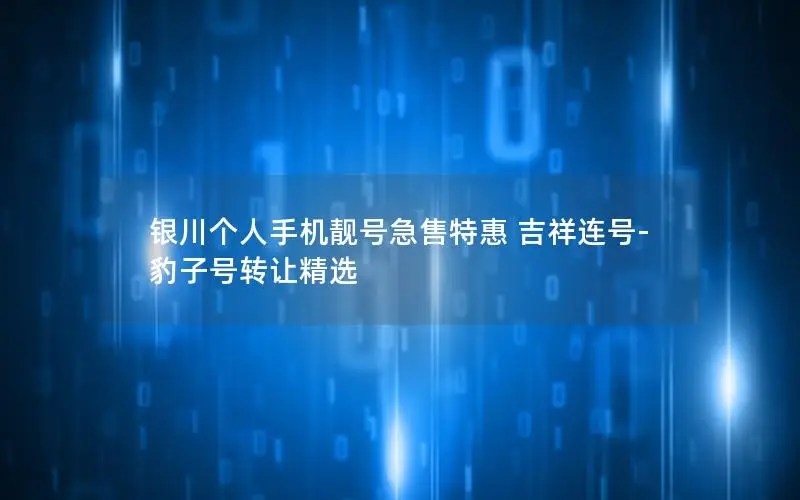 银川个人手机靓号急售特惠 吉祥连号-豹子号转让精选
