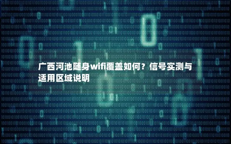 广西河池随身wifi覆盖如何？信号实测与适用区域说明
