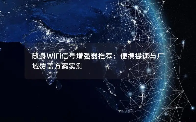 随身WiFi信号增强器推荐：便携提速与广域覆盖方案实测