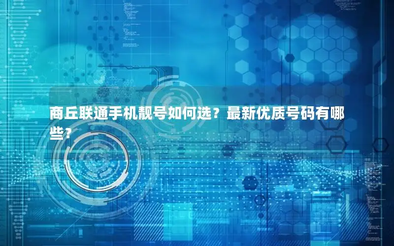 商丘联通手机靓号如何选？最新优质号码有哪些？