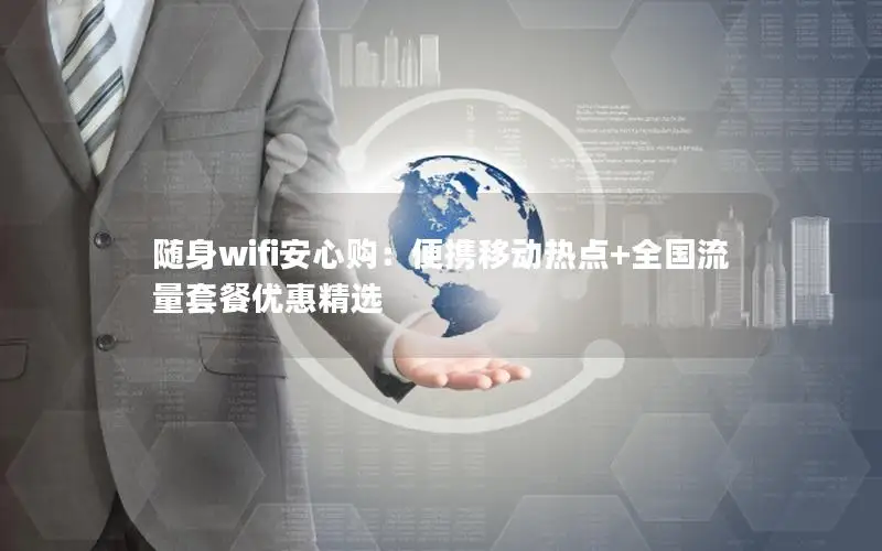随身wifi安心购：便携移动热点+全国流量套餐优惠精选