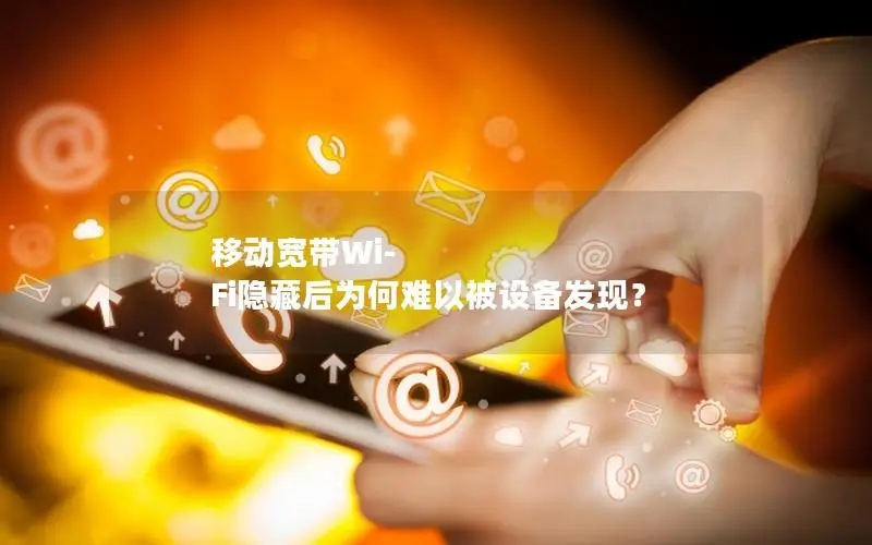 移动宽带Wi-Fi隐藏后为何难以被设备发现？