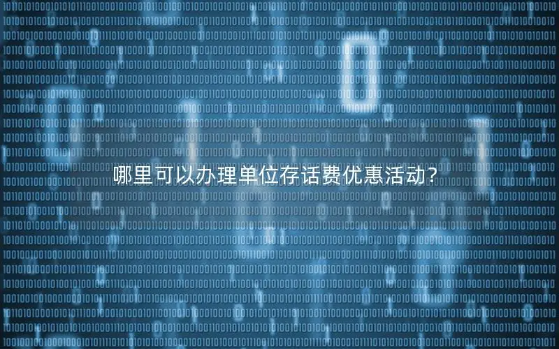 哪里可以办理单位存话费优惠活动？