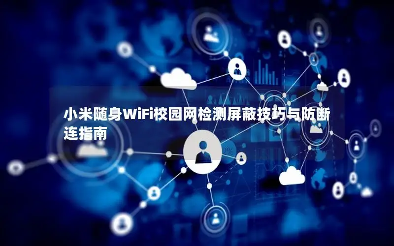 小米随身WiFi校园网检测屏蔽技巧与防断连指南