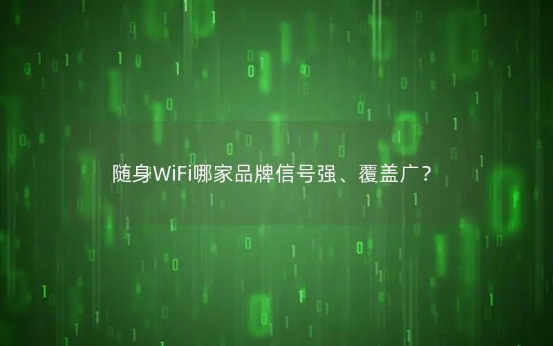随身WiFi哪家品牌信号强、覆盖广？