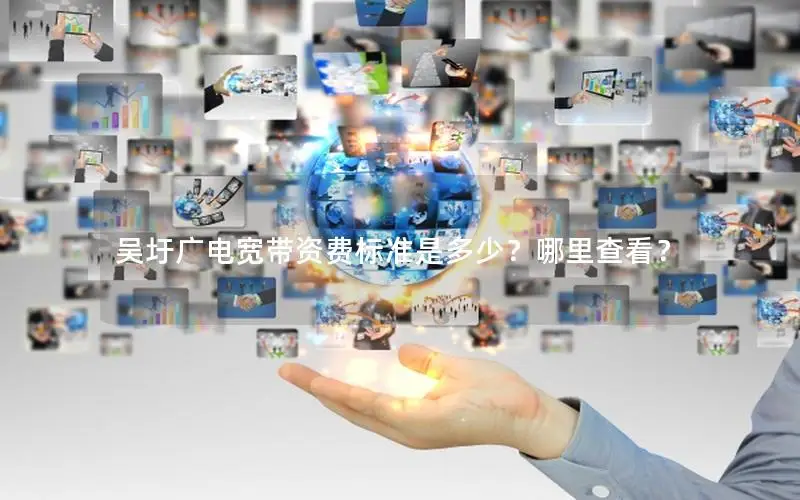 吴圩广电宽带资费标准是多少？哪里查看？