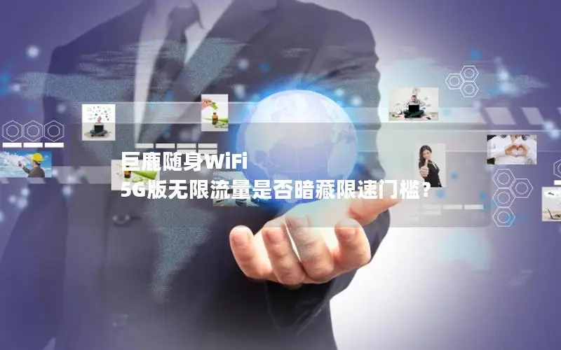 巨鹿随身WiFi 5G版无限流量是否暗藏限速门槛？