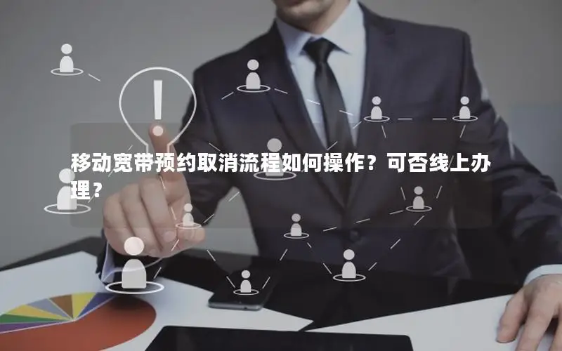 移动宽带预约取消流程如何操作？可否线上办理？