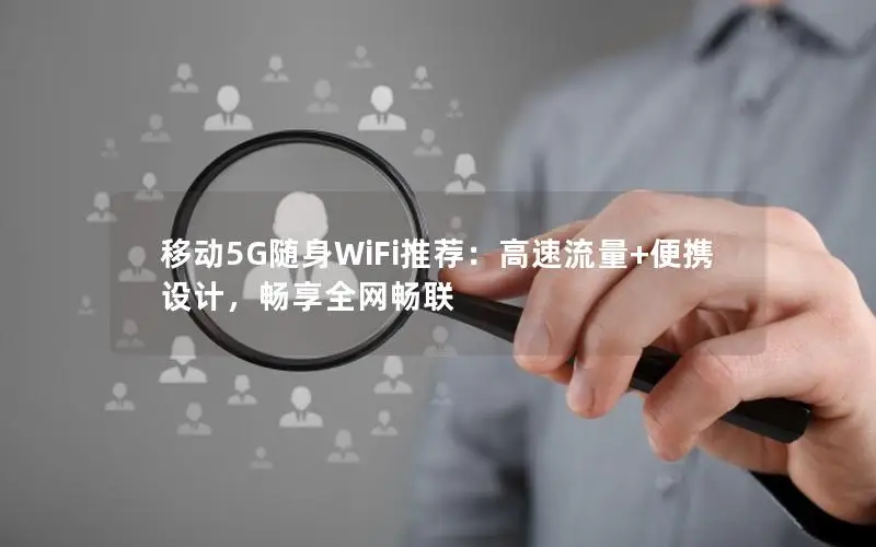 移动5G随身WiFi推荐：高速流量+便携设计，畅享全网畅联