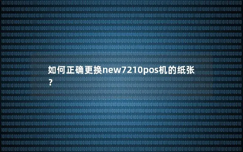 如何正确更换new7210pos机的纸张？