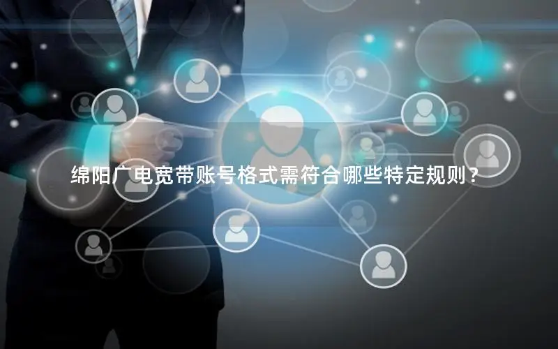 绵阳广电宽带账号格式需符合哪些特定规则？