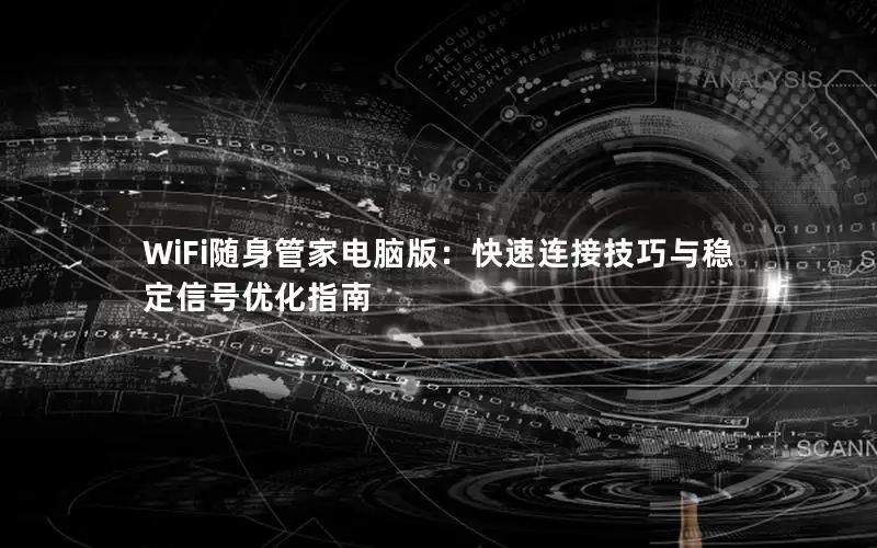 WiFi随身管家电脑版：快速连接技巧与稳定信号优化指南