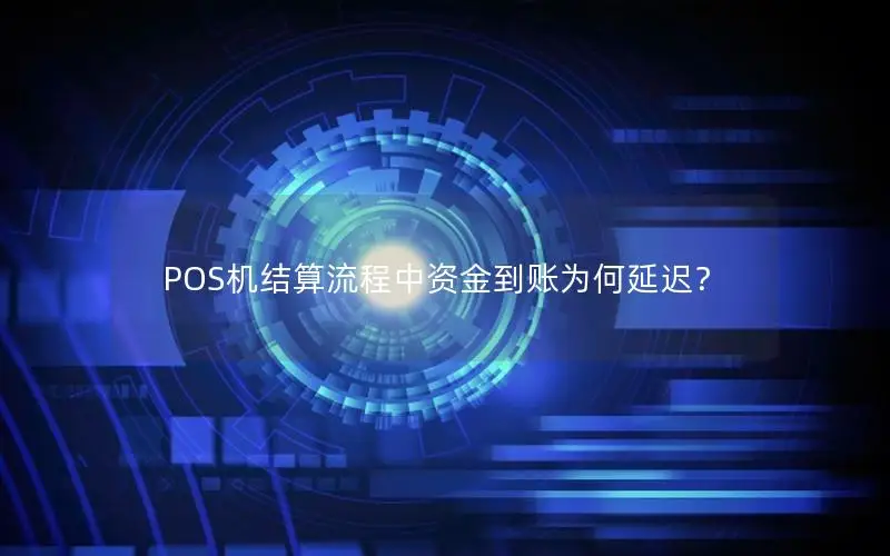 POS机结算流程中资金到账为何延迟？