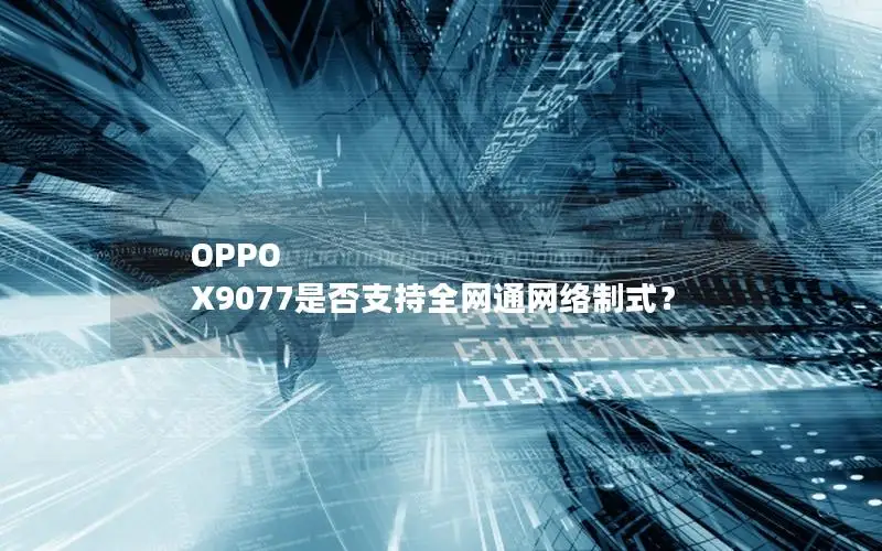 OPPO X9077是否支持全网通网络制式？