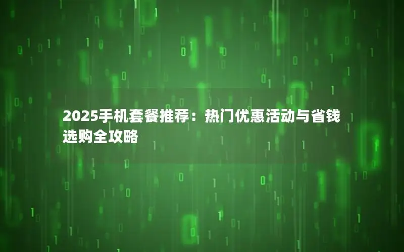 2025手机套餐推荐：热门优惠活动与省钱选购全攻略