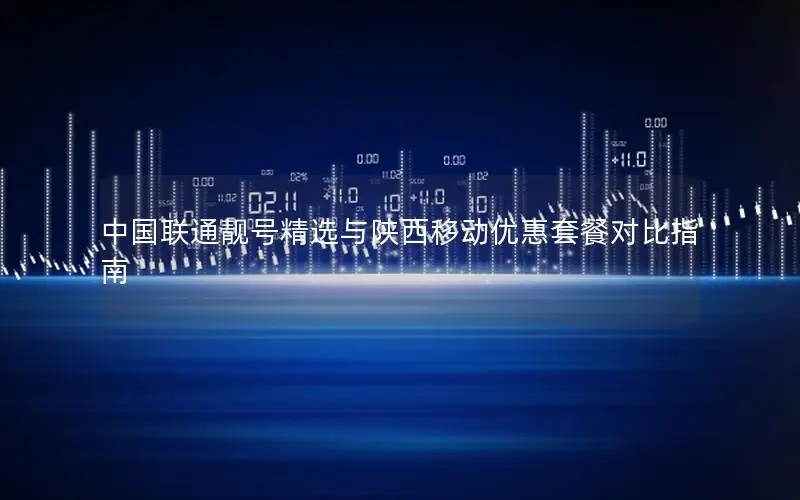 中国联通靓号精选与陕西移动优惠套餐对比指南