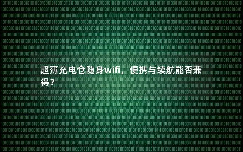 超薄充电仓随身wifi，便携与续航能否兼得？