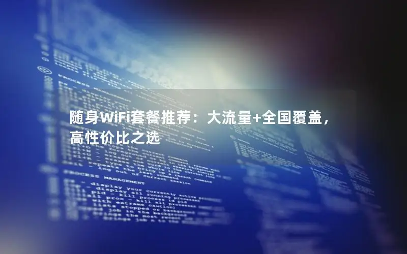 随身WiFi套餐推荐：大流量+全国覆盖，高性价比之选