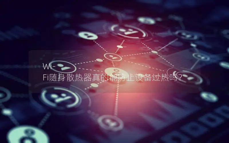 Wi-Fi随身散热器真的能防止设备过热吗？