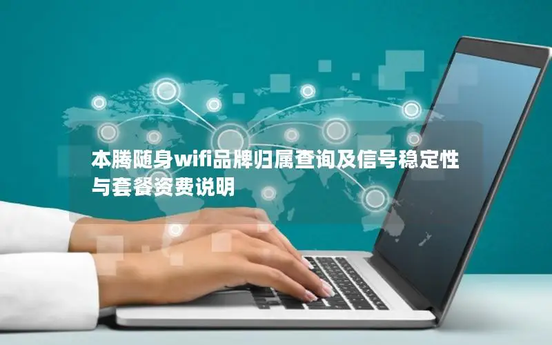 本腾随身wifi品牌归属查询及信号稳定性与套餐资费说明