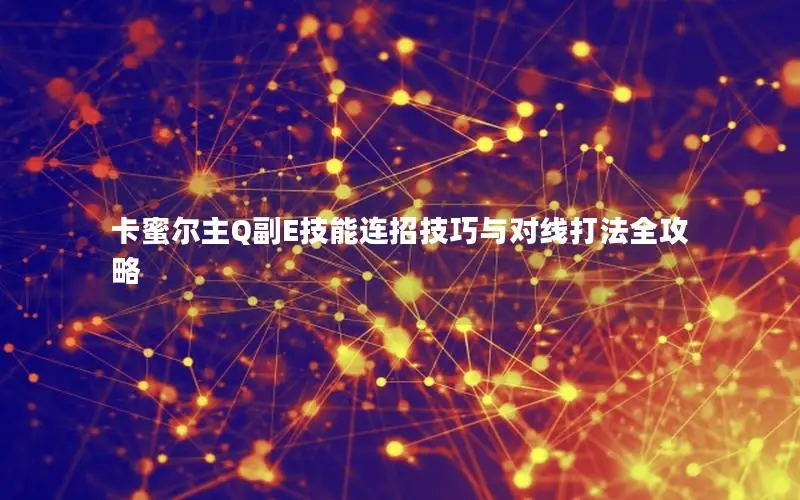 卡蜜尔主Q副E技能连招技巧与对线打法全攻略