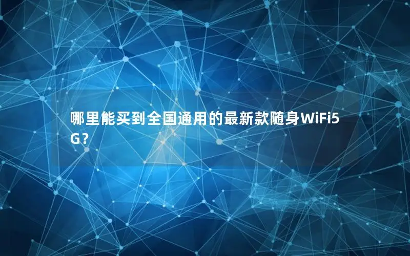 哪里能买到全国通用的最新款随身WiFi5G？