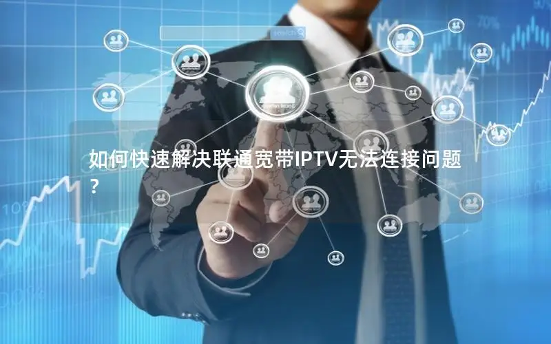 如何快速解决联通宽带IPTV无法连接问题？