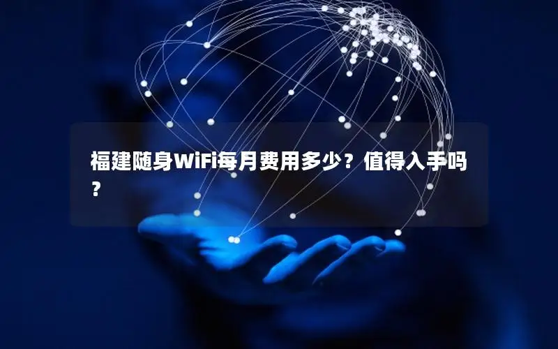 福建随身WiFi每月费用多少？值得入手吗？