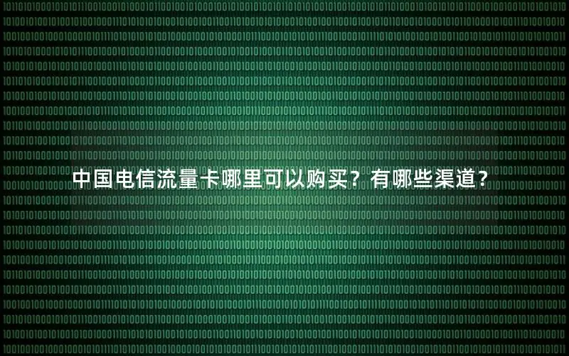 中国电信流量卡哪里可以购买？有哪些渠道？