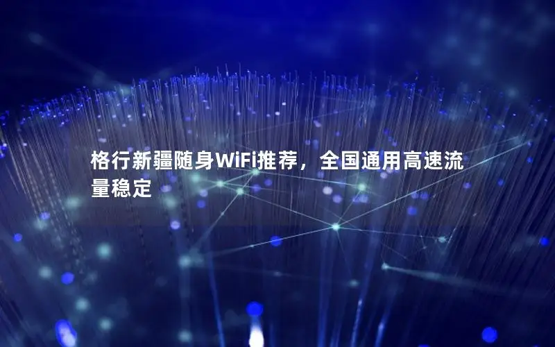 格行新疆随身WiFi推荐，全国通用高速流量稳定
