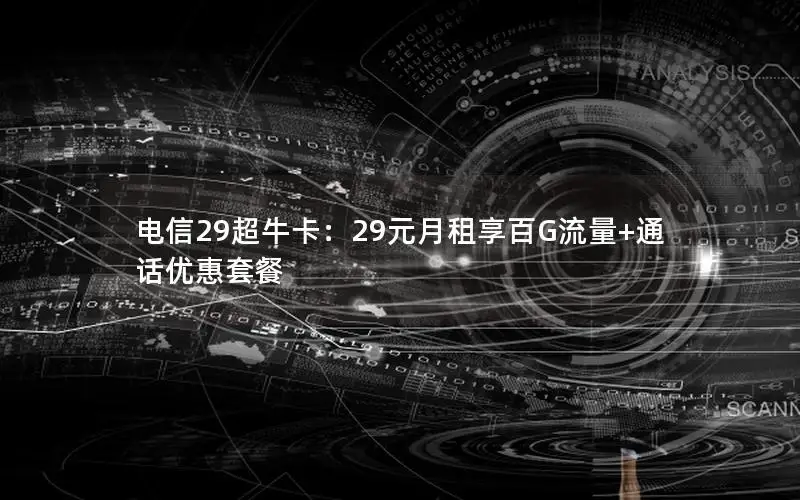电信29超牛卡：29元月租享百G流量+通话优惠套餐