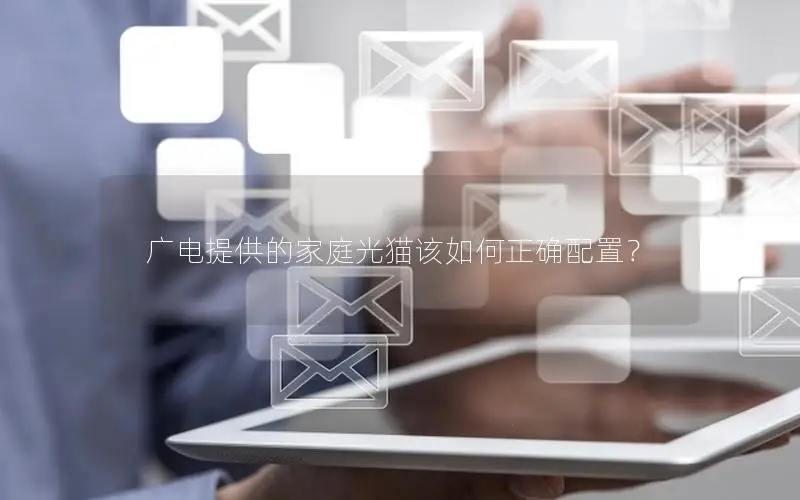 广电提供的家庭光猫该如何正确配置？