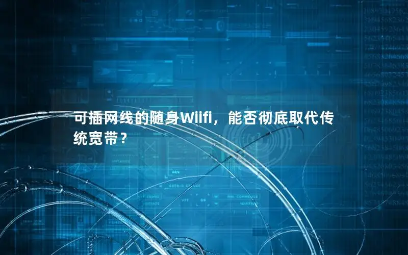 可插网线的随身Wiifi，能否彻底取代传统宽带？