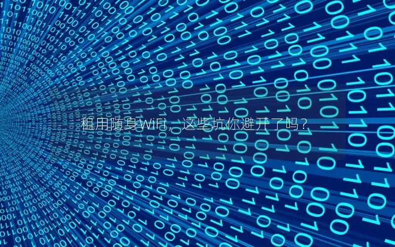 租用随身WiFi，这些坑你避开了吗？