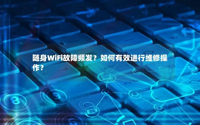 随身WiFi故障频发？如何有效进行维修操作？